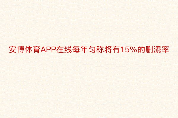 安博体育APP在线每年匀称将有15%的删添率