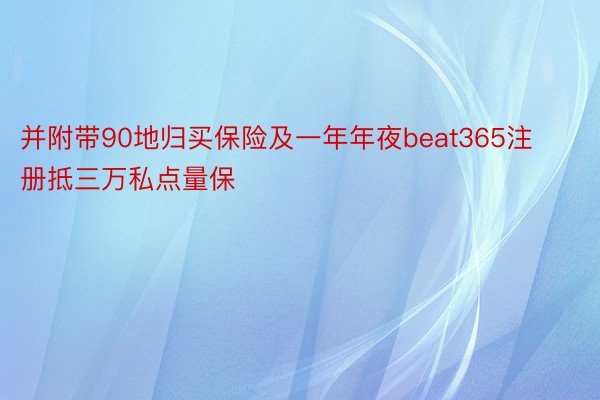 并附带90地归买保险及一年年夜beat365注册抵三万私点量保