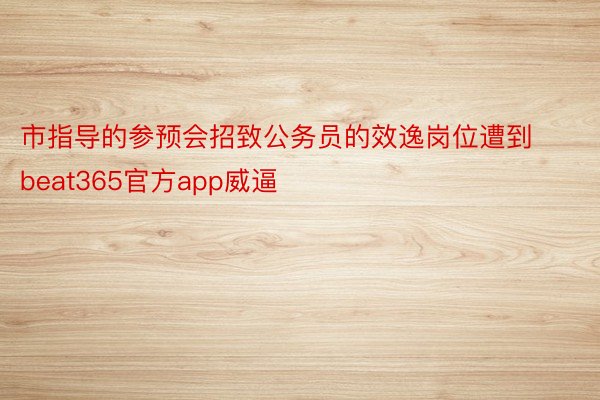 市指导的参预会招致公务员的效逸岗位遭到beat365官方app威逼