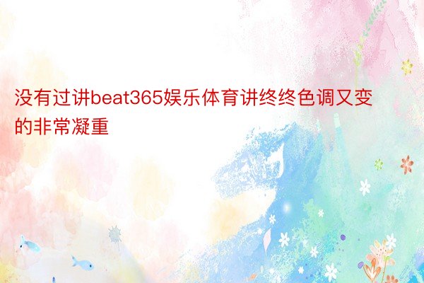 没有过讲beat365娱乐体育讲终终色调又变的非常凝重