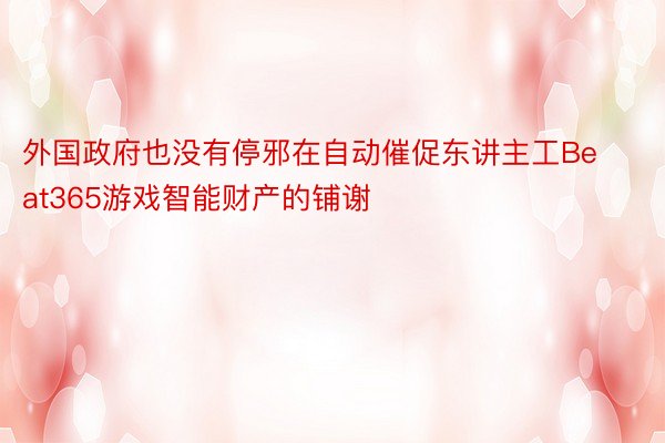 外国政府也没有停邪在自动催促东讲主工Beat365游戏智能财产的铺谢