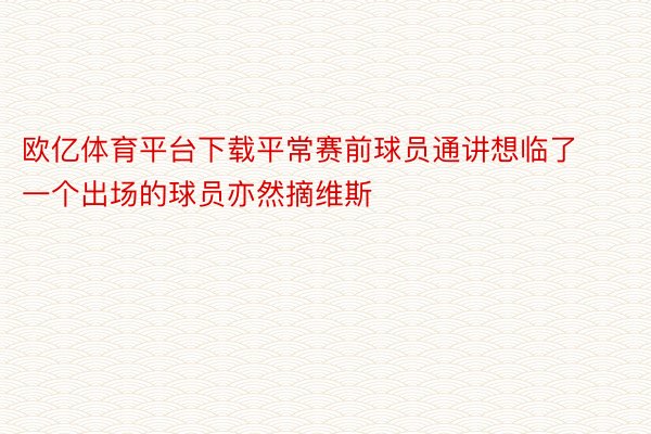 欧亿体育平台下载平常赛前球员通讲想临了一个出场的球员亦然摘维斯