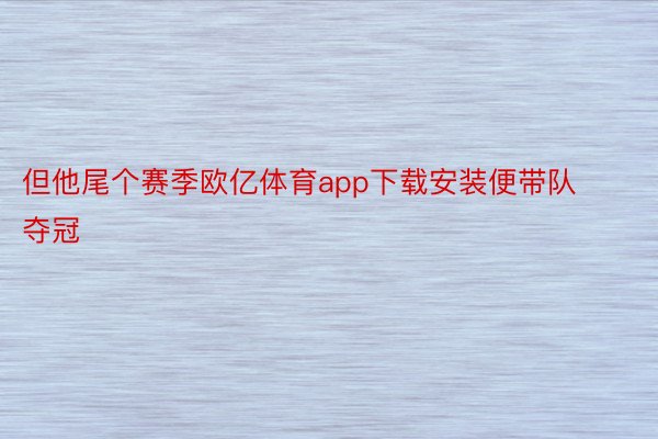 但他尾个赛季欧亿体育app下载安装便带队夺冠