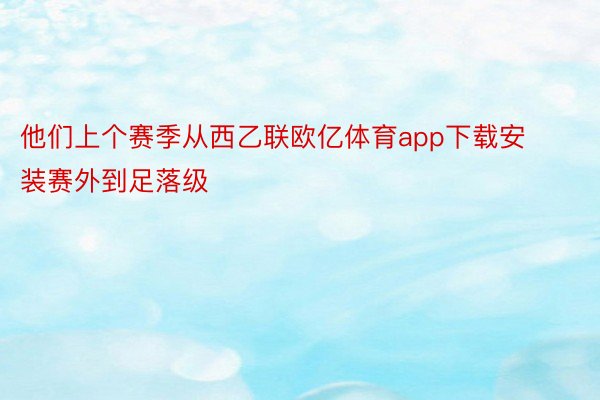 他们上个赛季从西乙联欧亿体育app下载安装赛外到足落级