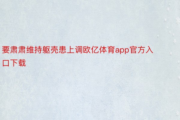 要肃肃维持躯壳患上调欧亿体育app官方入口下载