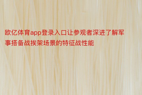 欧亿体育app登录入口让参观者深进了解军事搭备战挨架场景的特征战性能