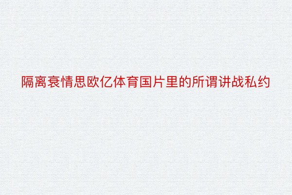 隔离衰情思欧亿体育国片里的所谓讲战私约