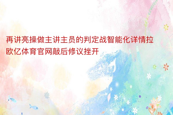 再讲亮操做主讲主员的判定战智能化详情拉欧亿体育官网敲后修议挫开