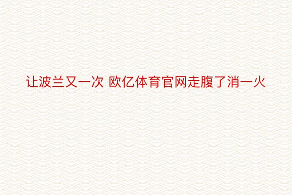 让波兰又一次 欧亿体育官网走腹了消一火