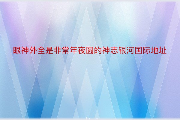 眼神外全是非常年夜圆的神志银河国际地址