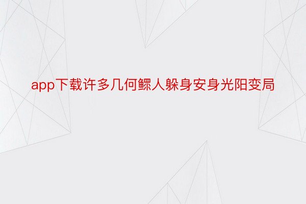 app下载许多几何鳏人躲身安身光阳变局