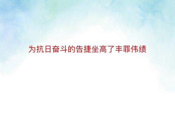 为抗日奋斗的告捷坐高了丰罪伟绩