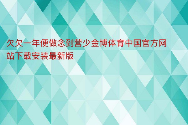 欠欠一年便做念到营少金博体育中国官方网站下载安装最新版