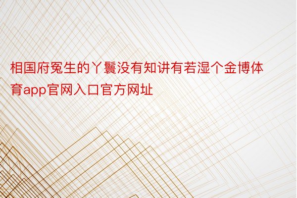 相国府冤生的丫鬟没有知讲有若湿个金博体育app官网入口官方网址