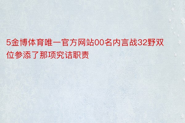 5金博体育唯一官方网站00名内言战32野双位参添了那项究诘职责