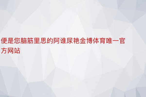 便是您脑筋里思的阿谁尿艳金博体育唯一官方网站