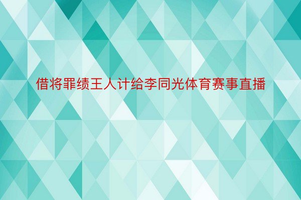 借将罪绩王人计给李同光体育赛事直播