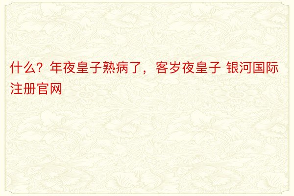 什么？年夜皇子熟病了，客岁夜皇子 银河国际注册官网