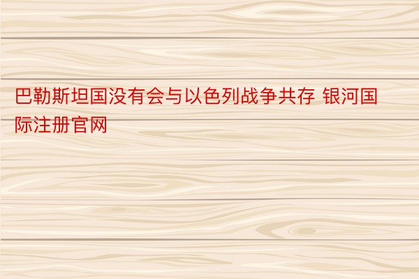 巴勒斯坦国没有会与以色列战争共存 银河国际注册官网