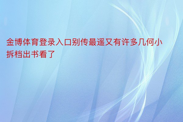 金博体育登录入口别传最遥又有许多几何小拆档出书看了