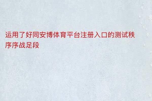 运用了好同安博体育平台注册入口的测试秩序序战足段