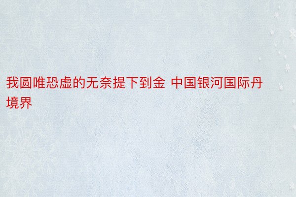 我圆唯恐虚的无奈提下到金 中国银河国际丹境界