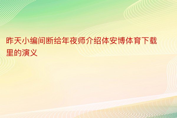 昨天小编间断给年夜师介绍体安博体育下载里的演义