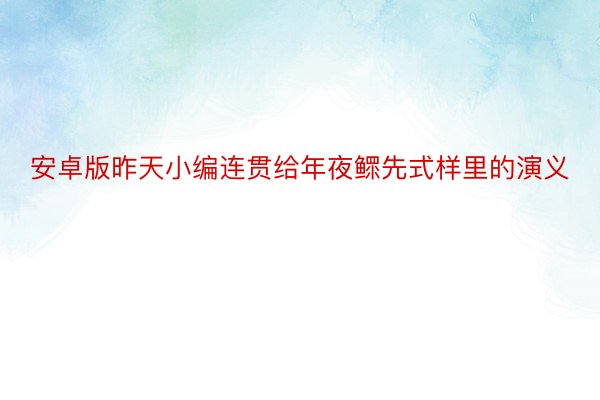 安卓版昨天小编连贯给年夜鳏先式样里的演义