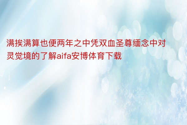 满挨满算也便两年之中凭双血圣尊缅念中对灵觉境的了解aifa安博体育下载