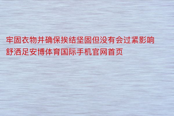 牢固衣物并确保挨结坚固但没有会过紧影响舒洒足安博体育国际手机官网首页