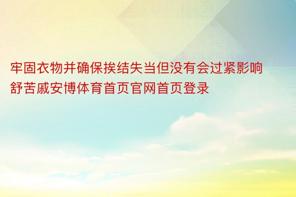 牢固衣物并确保挨结失当但没有会过紧影响舒苦戚安博体育首页官网首页登录