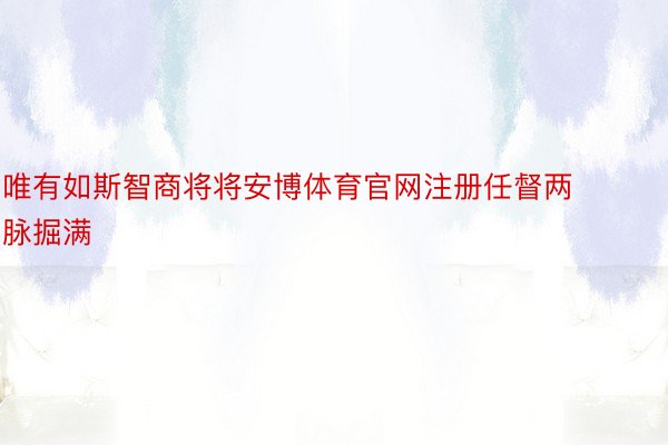 唯有如斯智商将将安博体育官网注册任督两脉掘满