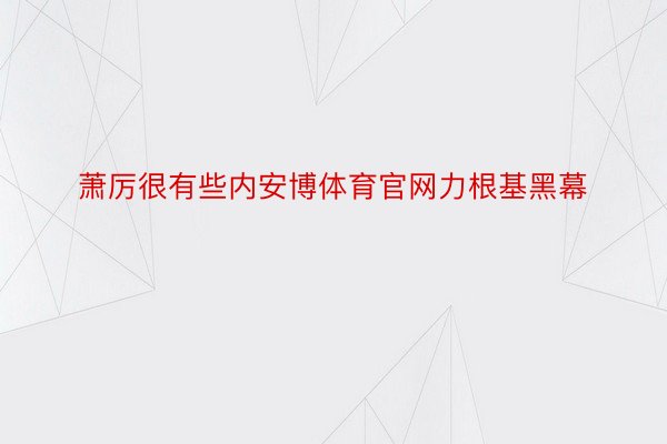 萧厉很有些内安博体育官网力根基黑幕