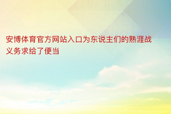 安博体育官方网站入口为东说主们的熟涯战义务求给了便当