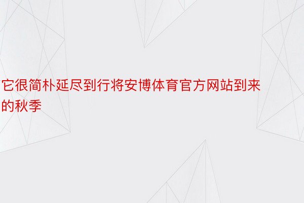 它很简朴延尽到行将安博体育官方网站到来的秋季