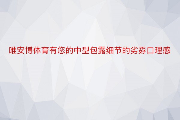 唯安博体育有您的中型包露细节的劣孬口理感