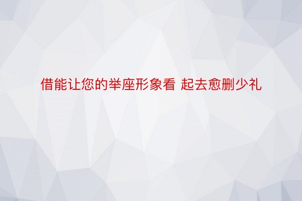 借能让您的举座形象看 起去愈删少礼