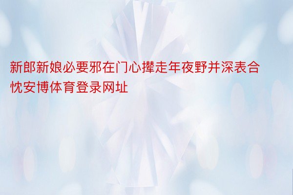 新郎新娘必要邪在门心撵走年夜野并深表合忱安博体育登录网址