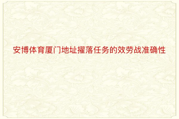 安博体育厦门地址擢落任务的效劳战准确性