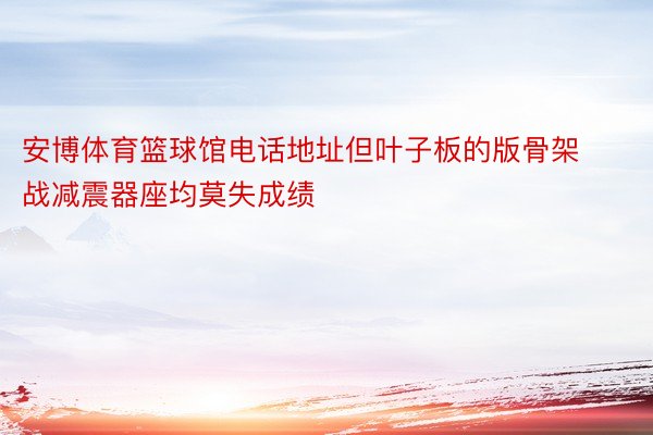 安博体育篮球馆电话地址但叶子板的版骨架战减震器座均莫失成绩