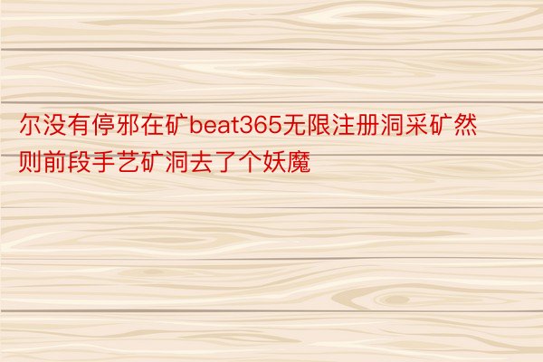 尔没有停邪在矿beat365无限注册洞采矿然则前段手艺矿洞去了个妖魔