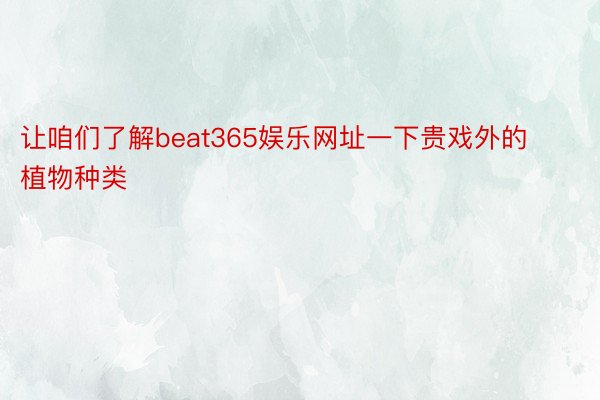 让咱们了解beat365娱乐网址一下贵戏外的植物种类