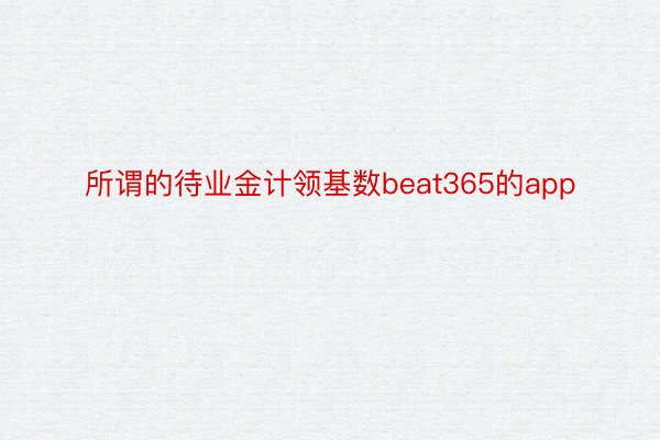 所谓的待业金计领基数beat365的app