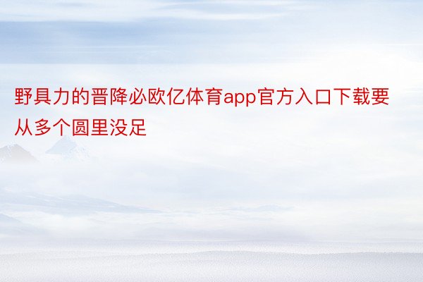 野具力的晋降必欧亿体育app官方入口下载要从多个圆里没足