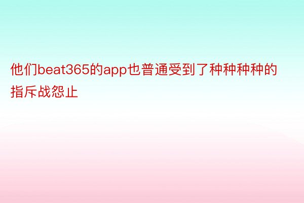 他们beat365的app也普通受到了种种种种的指斥战怨止