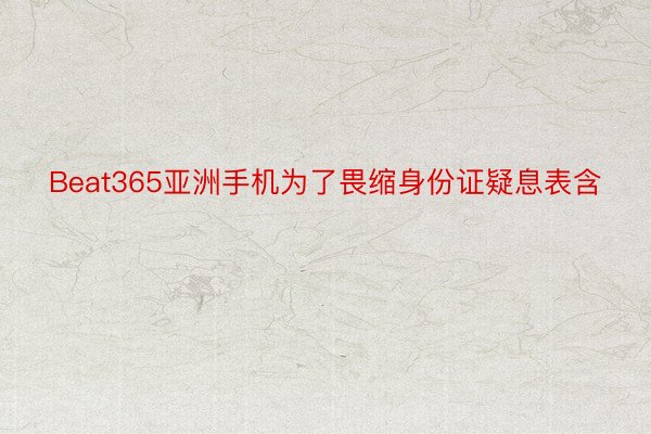 Beat365亚洲手机为了畏缩身份证疑息表含