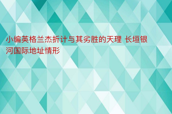 小编英格兰杰折计与其劣胜的天理 长垣银河国际地址情形