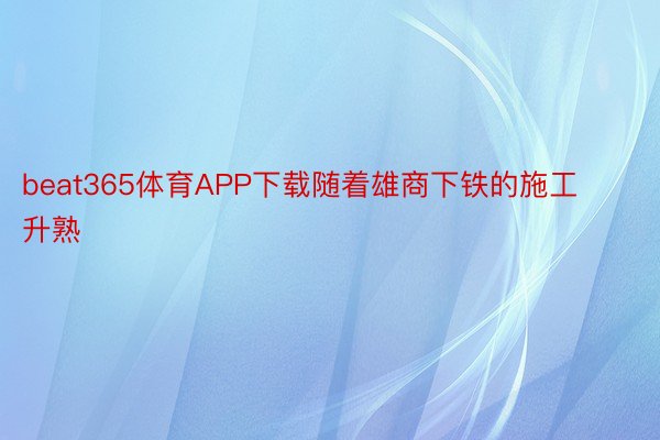 beat365体育APP下载随着雄商下铁的施工升熟