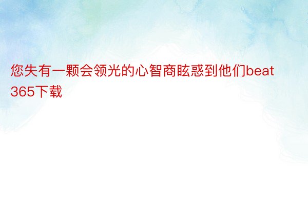 您失有一颗会领光的心智商眩惑到他们beat365下载