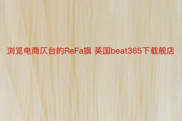 浏览电商仄台的ReFa旗 英国beat365下载舰店